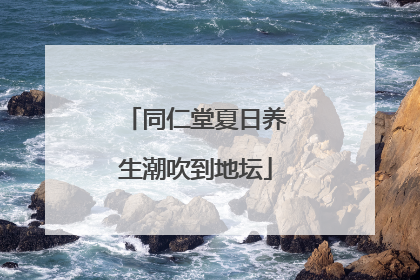 同仁堂夏日养生潮吹到地坛
