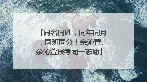 同名同姓，同年同月，同班同分！余沁萱、余沁萱报考同一志愿