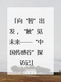 向“智”出发，“触”见未来——“中国传感谷”探访记