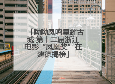 呦呦凤鸣星耀古城 第十二届浙江电影“凤凰奖”在建德揭榜