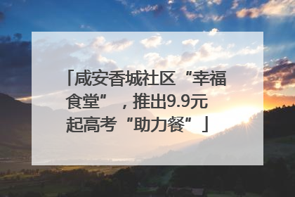 咸安香城社区“幸福食堂”，推出9.9元起高考“助力餐”