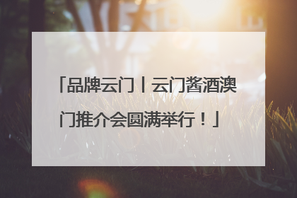 品牌云门丨云门酱酒澳门推介会圆满举行！