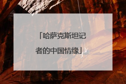 哈萨克斯坦记者的中国情缘