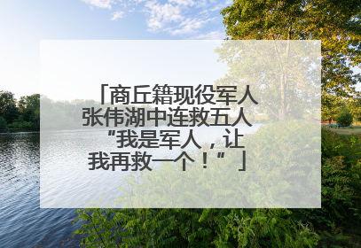 商丘籍现役军人张伟湖中连救五人 “我是军人，让我再救一个！”
