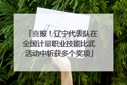 喜报！辽宁代表队在全国计量职业技能比武活动中斩获多个奖项