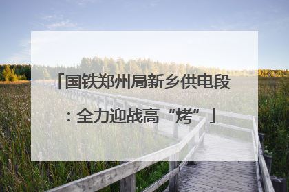 国铁郑州局新乡供电段：全力迎战高“烤”