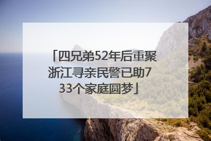 四兄弟52年后重聚 浙江寻亲民警已助733个家庭圆梦