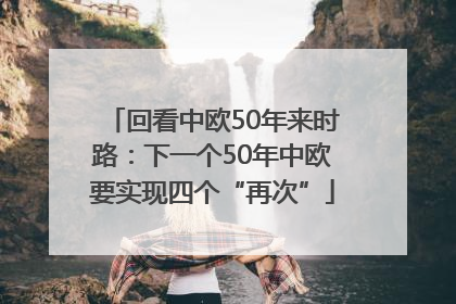 回看中欧50年来时路：下一个50年中欧要实现四个“再次”