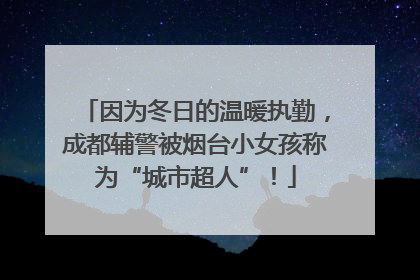 因为冬日的温暖执勤，成都辅警被烟台小女孩称为“城市超人”！