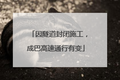因隧道封闭施工，成巴高速通行有变