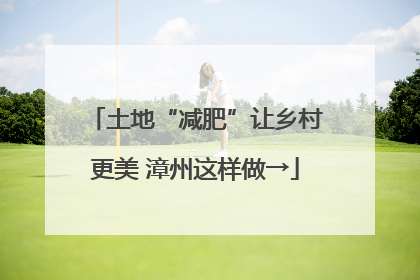 土地“减肥”让乡村更美 漳州这样做→