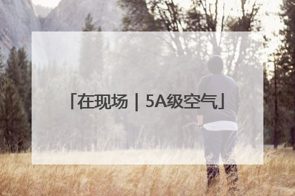 在现场｜5A级空气