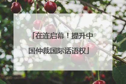在连启幕！提升中国仲裁国际话语权