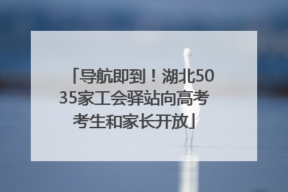 导航即到！湖北5035家工会驿站向高考考生和家长开放