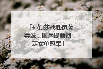 孙颖莎战胜伊藤美诚，国乒提前锁定女单冠军