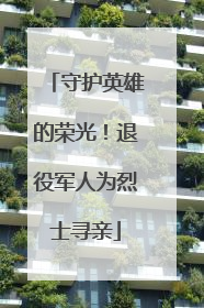 守护英雄的荣光！退役军人为烈士寻亲