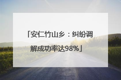 安仁竹山乡：纠纷调解成功率达98%