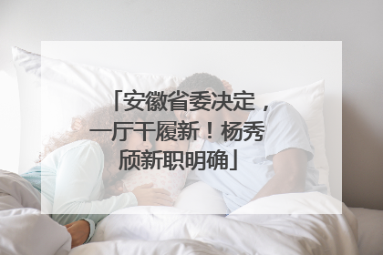 安徽省委决定，一厅干履新！杨秀颀新职明确