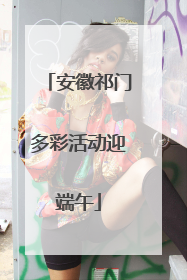 安徽祁门多彩活动迎端午