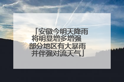 安徽今明天降雨将明显增多增强 部分地区有大暴雨并伴强对流天气