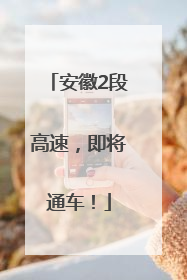 安徽2段高速，即将通车！