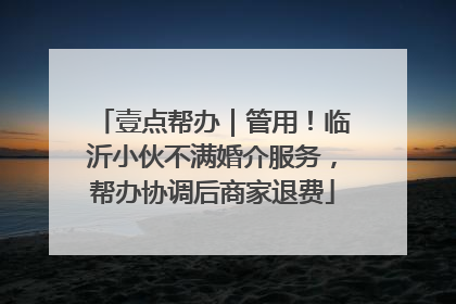 壹点帮办｜管用！临沂小伙不满婚介服务，帮办协调后商家退费