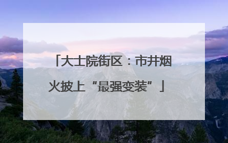 大士院街区：市井烟火披上“最强变装”