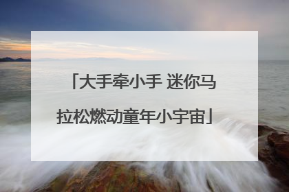 大手牵小手 迷你马拉松燃动童年小宇宙
