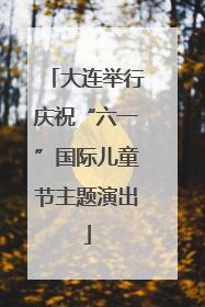 大连举行庆祝“六一”国际儿童节主题演出