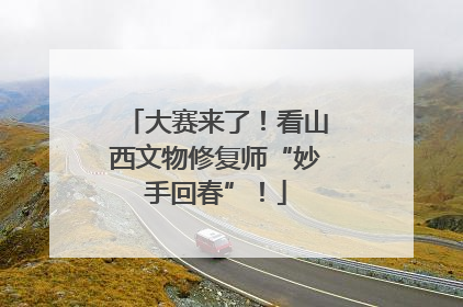 大赛来了！看山西文物修复师“妙手回春”！