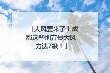 大风要来了！成都这些地方最大风力达7级！