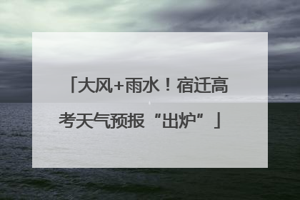 大风+雨水！宿迁高考天气预报“出炉”