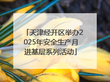 天津经开区举办2025年安全生产月进基层系列活动