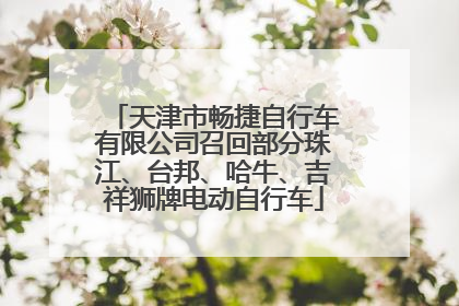 天津市畅捷自行车有限公司召回部分珠江、台邦、哈牛、吉祥狮牌电动自行车