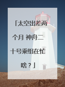 太空出差两个月 神舟二十号乘组在忙啥？