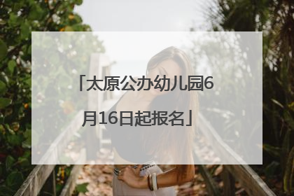 太原公办幼儿园6月16日起报名