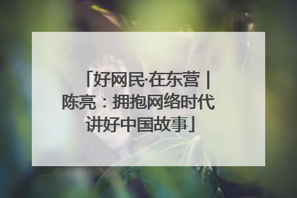 好网民·在东营｜陈亮：拥抱网络时代 讲好中国故事
