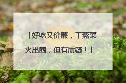 好吃又价廉，干蒸菜火出圈，但有质疑！