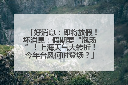 好消息：即将放假！坏消息：假期要“泡汤”！上海天气大转折！今年台风何时登场？