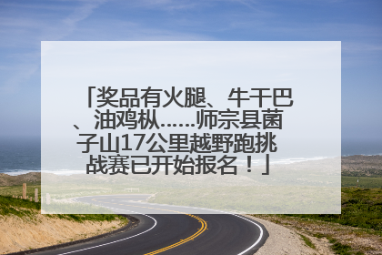 奖品有火腿、牛干巴、油鸡枞……师宗县菌子山17公里越野跑挑战赛已开始报名！