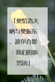 奥恰洛夫晒与樊振东、波尔合影：我们的新男团