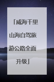 威海千里山海自驾旅游公路全面升级