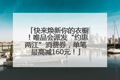 快来焕新你的衣橱！唯品会派发“约惠两江”消费券，单笔最高减160元！