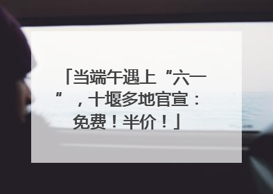 当端午遇上“六一”，十堰多地官宣：免费！半价！