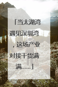 当太湖湾遇见深圳湾，这场产业对接干货满满……
