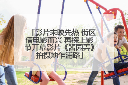 影片未映先热 街区借电影而兴 再探上影节开幕影片《酱园弄》拍摄地乍浦路