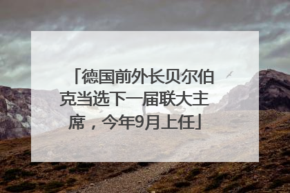 德国前外长贝尔伯克当选下一届联大主席，今年9月上任