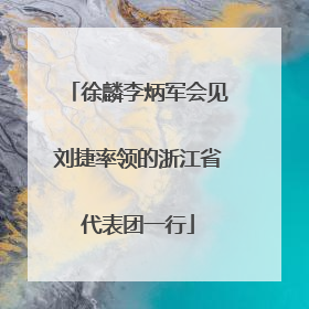 徐麟李炳军会见刘捷率领的浙江省代表团一行