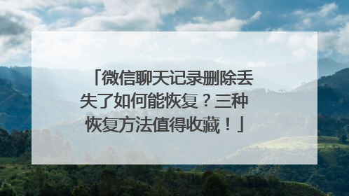微信聊天记录删除丢失了如何能恢复？三种恢复方法值得收藏！