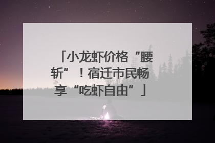 小龙虾价格“腰斩”！宿迁市民畅享“吃虾自由”